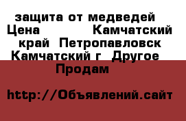 защита от медведей › Цена ­ 5 500 - Камчатский край, Петропавловск-Камчатский г. Другое » Продам   